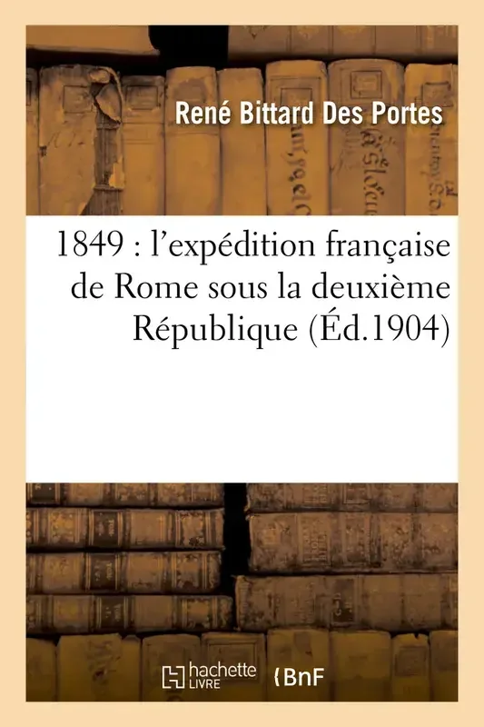 1849 l‘expédition française de Rome sous la deuxième République, d‘après des documents inédits