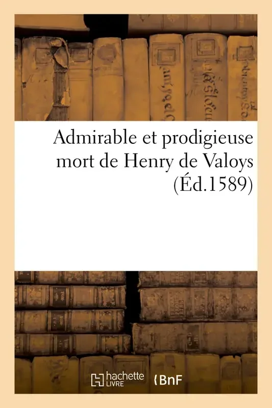 Admirable et prodigieuse mort de Henry de Valoys
